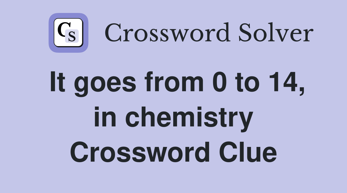 It goes from 0 to 14, in chemistry Crossword Clue