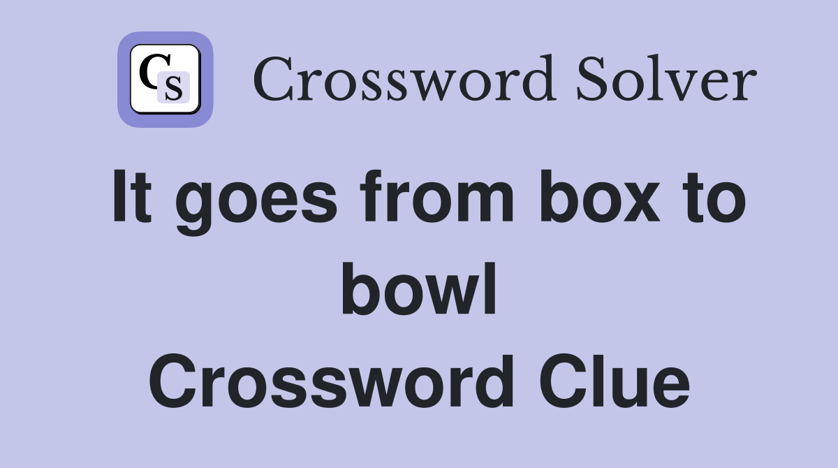 It goes from box to bowl Crossword Clue