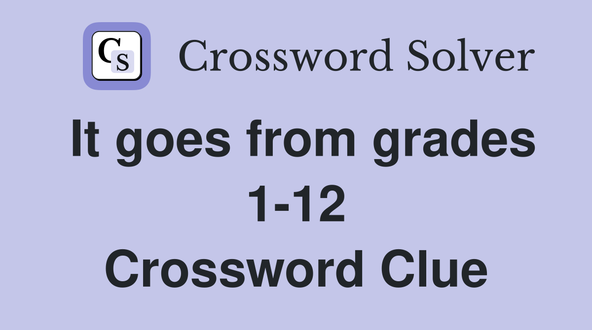 It goes from grades 1-12 Crossword Clue