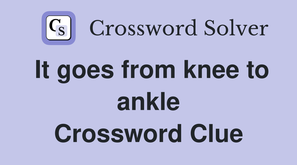 It goes from knee to ankle Crossword Clue