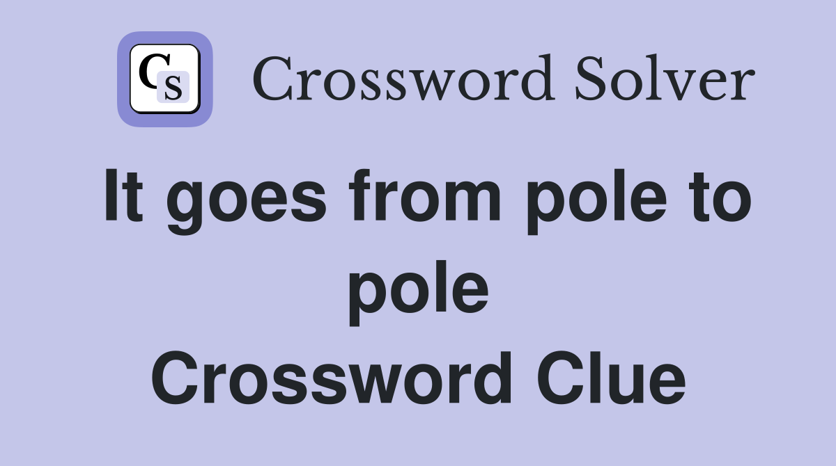 It goes from pole to pole Crossword Clue