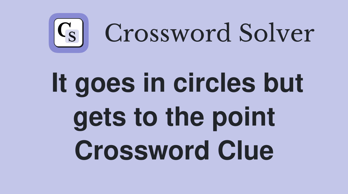 It goes in circles but gets to the point Crossword Clue