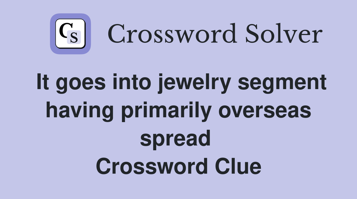 It goes into jewelry segment having primarily overseas spread  Crossword Clue