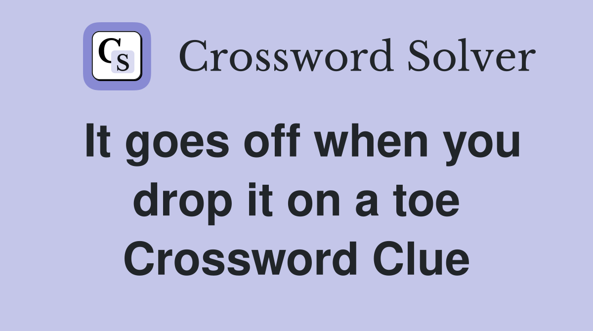 It goes off when you drop it on a toe Crossword Clue