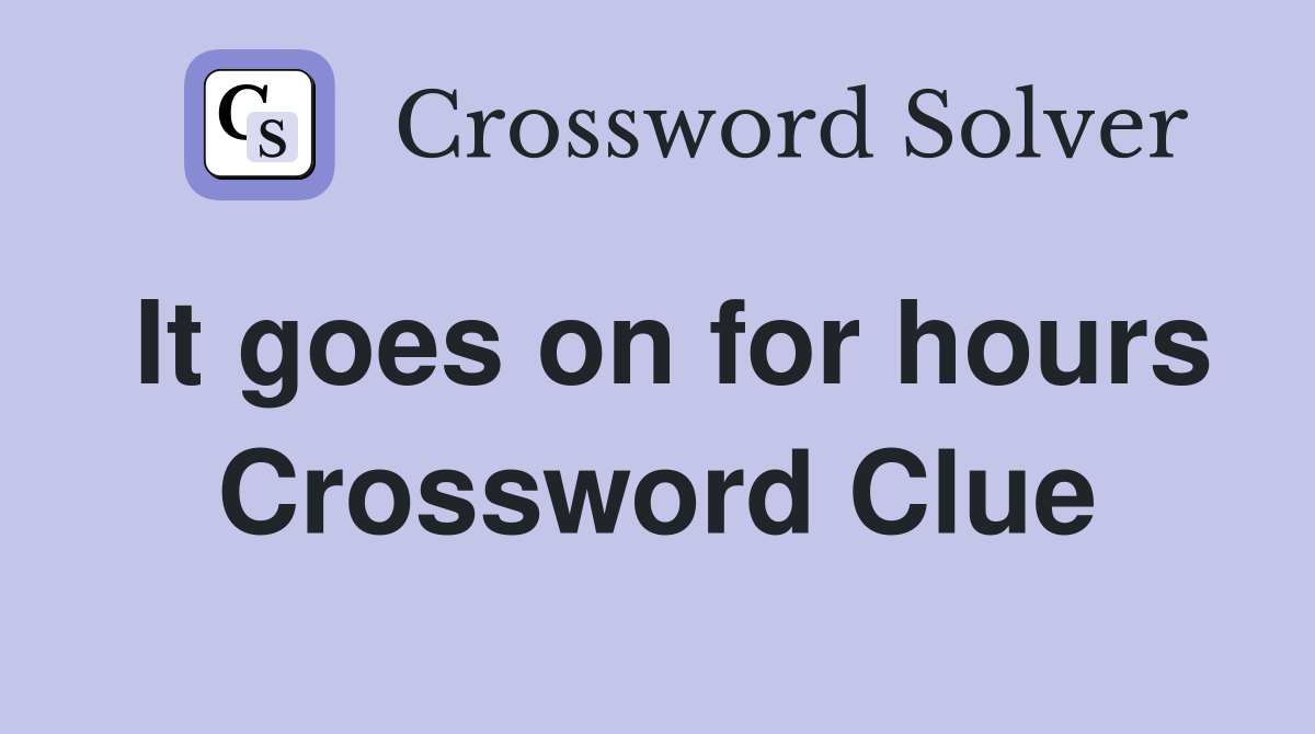 It goes on for hours Crossword Clue