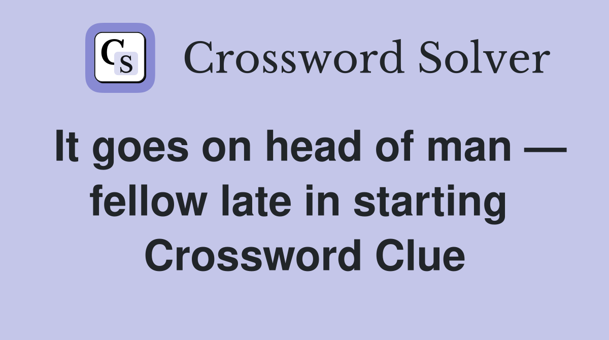 It goes on head of man — fellow late in starting  Crossword Clue