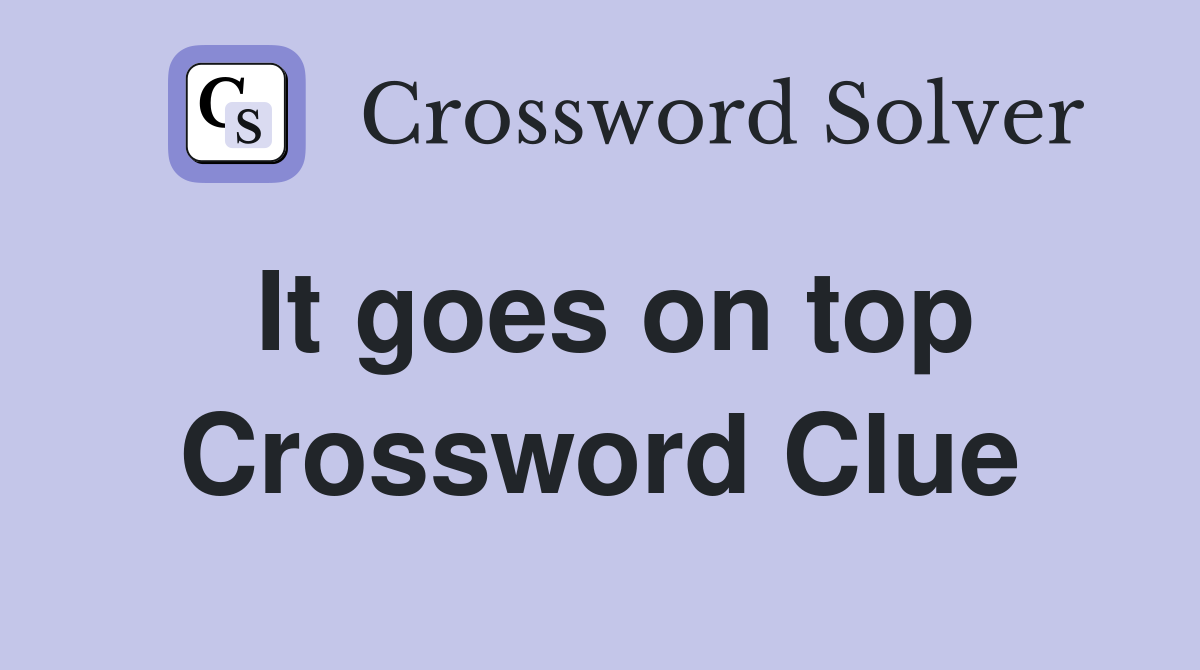 It goes on top Crossword Clue