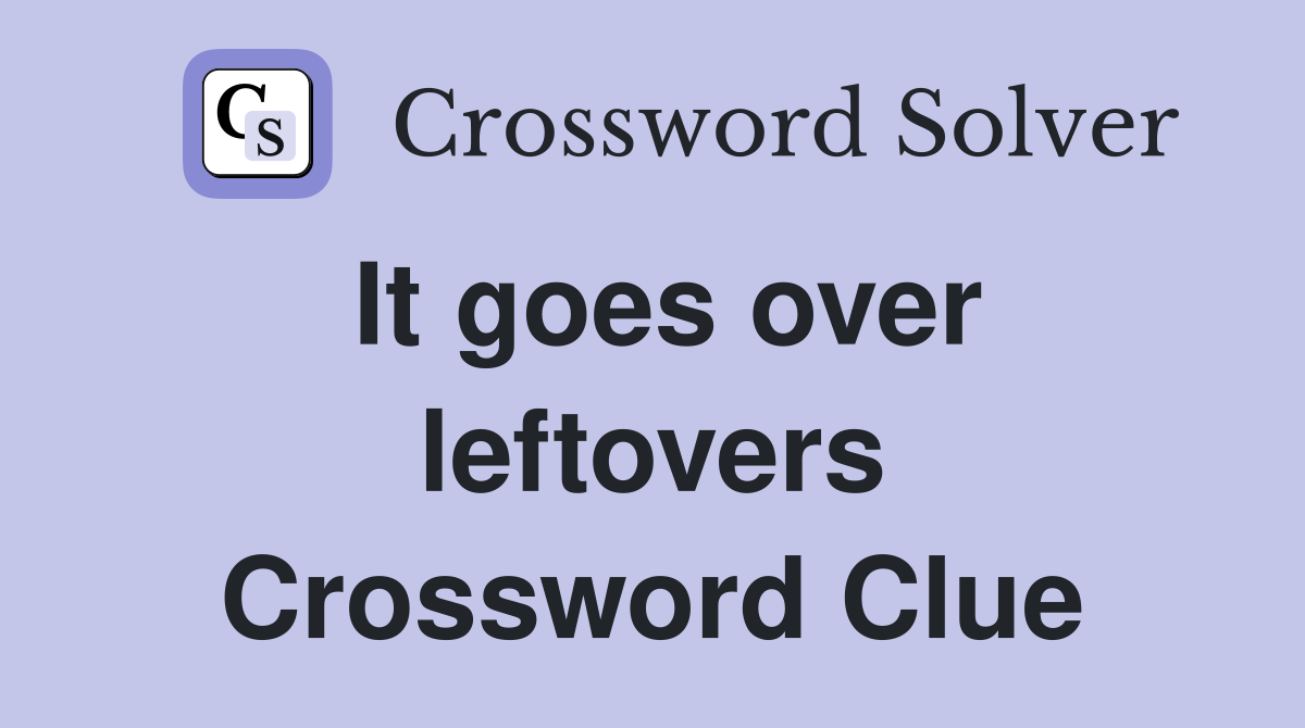 It goes over leftovers Crossword Clue