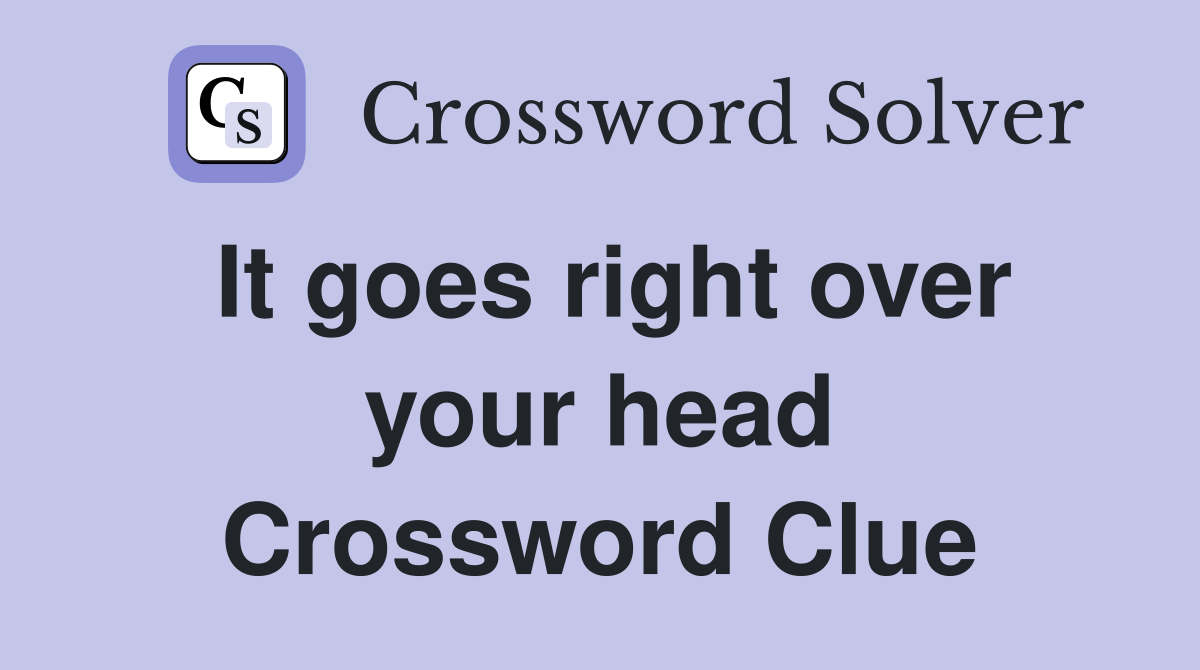 It goes right over your head Crossword Clue