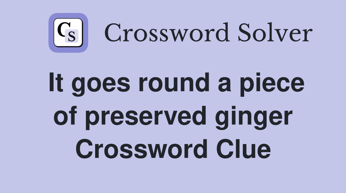 It goes round a piece of preserved ginger Crossword Clue
