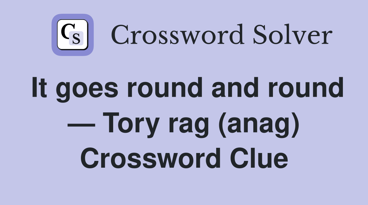 It goes round and round — Tory rag (anag) Crossword Clue