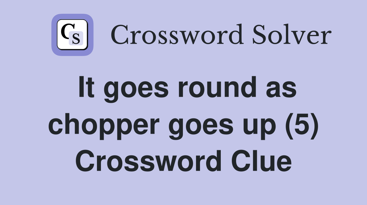 It goes round as chopper goes up (5) Crossword Clue