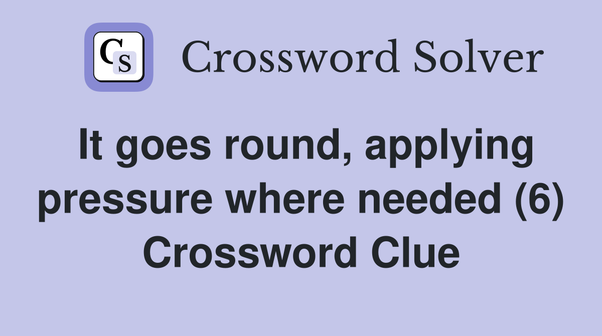 It goes round, applying pressure where needed (6) Crossword Clue