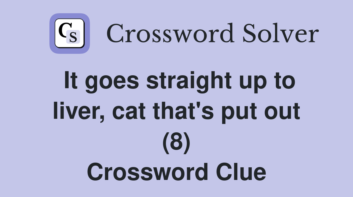 It goes straight up to liver, cat that's put out (8) Crossword Clue