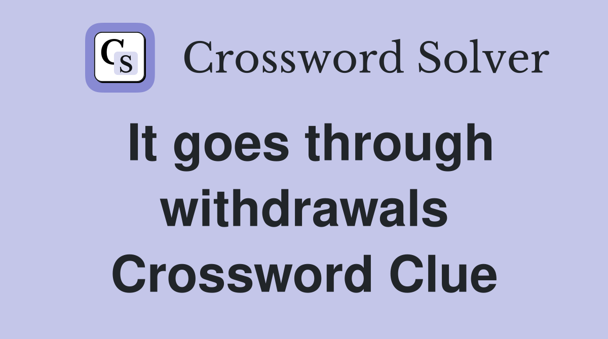 It goes through withdrawals Crossword Clue