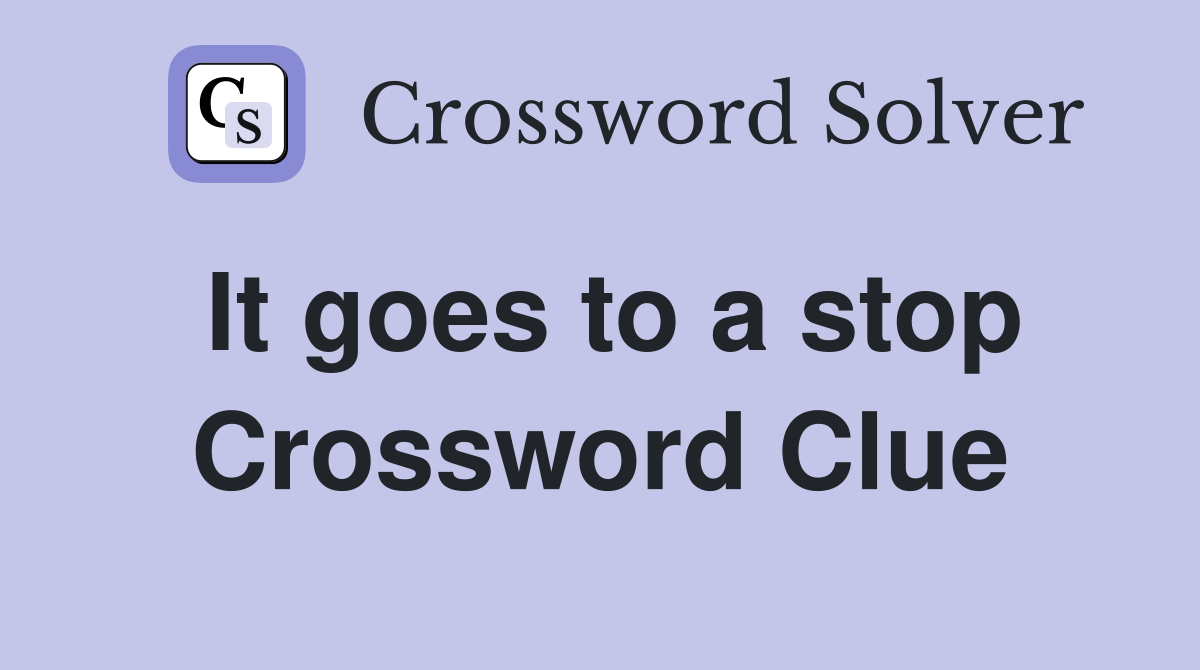 It goes to a stop Crossword Clue