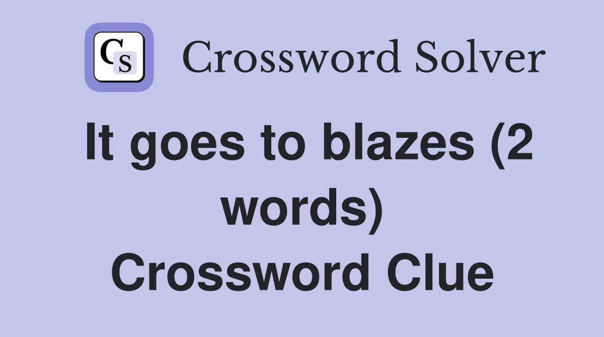 It goes to blazes (2 words) Crossword Clue