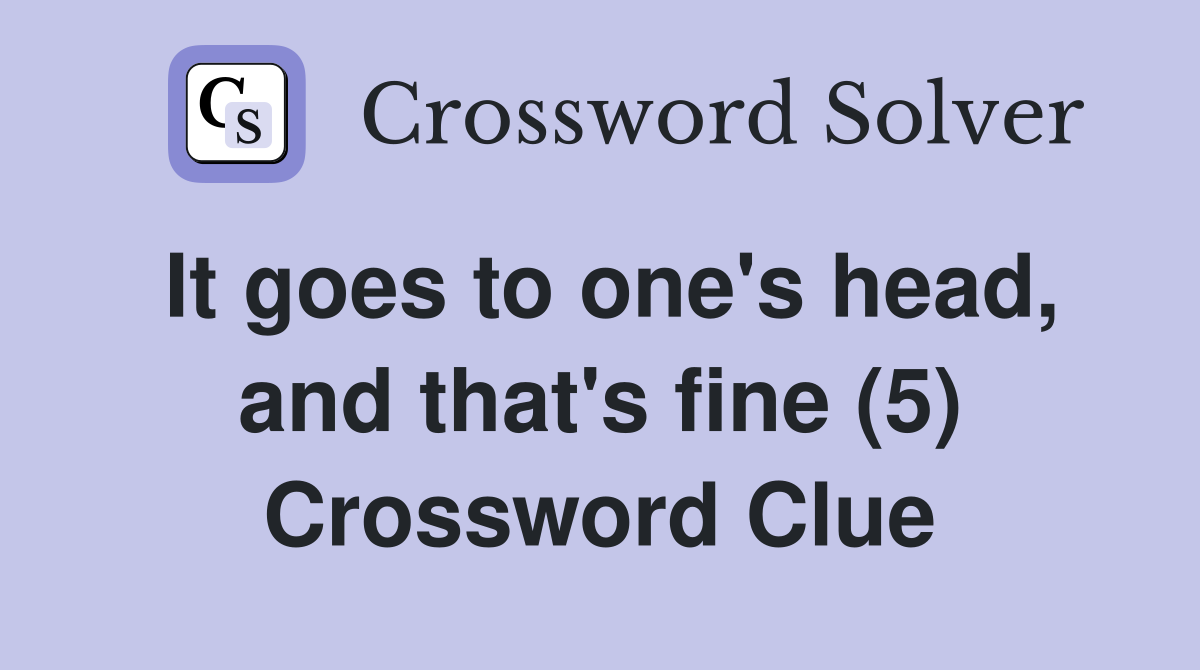It goes to one's head, and that's fine (5) Crossword Clue