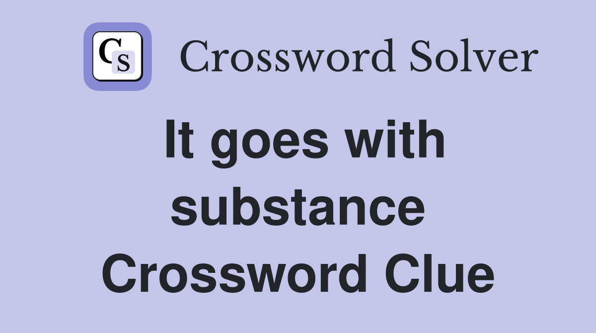 It goes with substance Crossword Clue