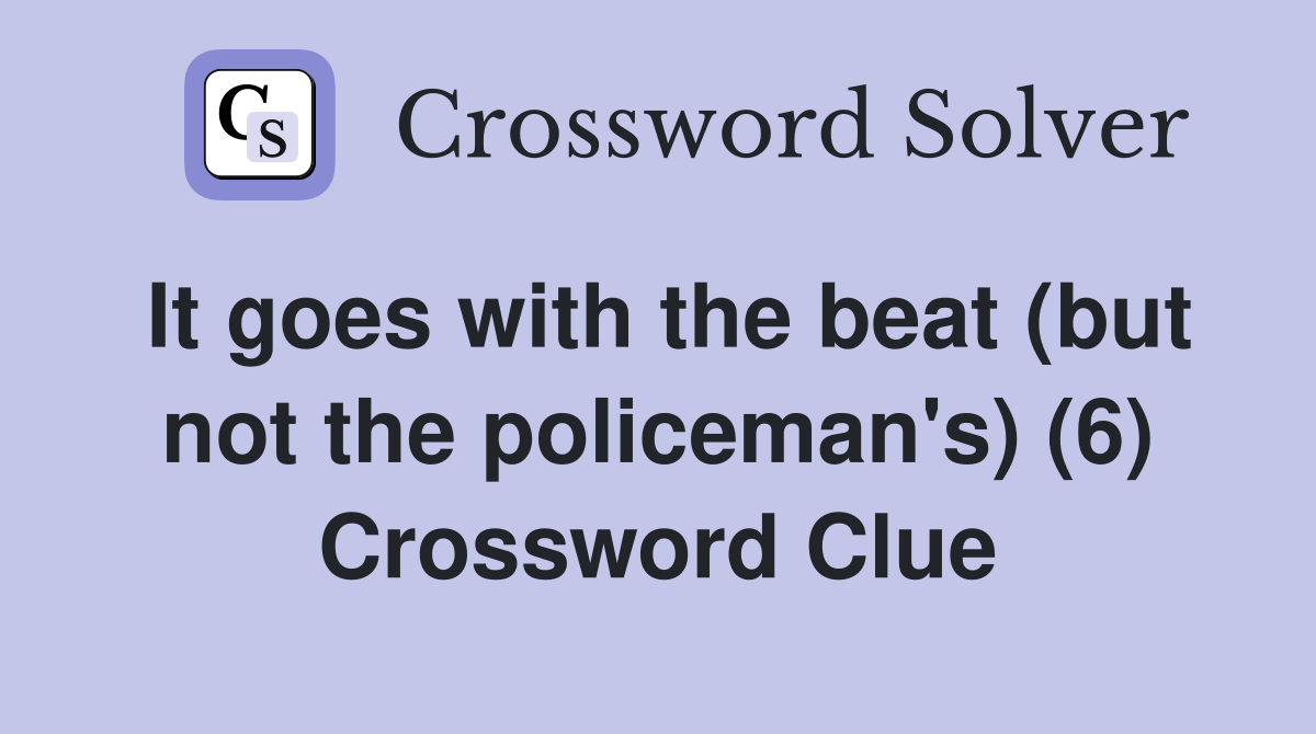 It goes with the beat (but not the policeman's) (6) Crossword Clue