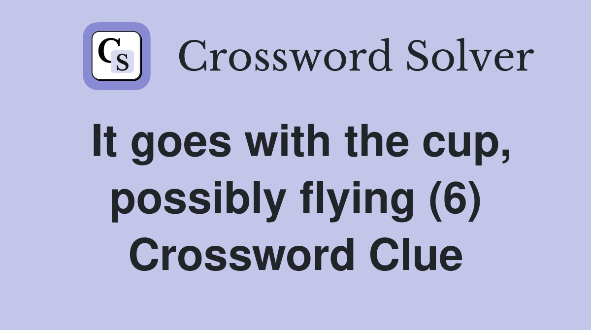 It goes with the cup, possibly flying (6) Crossword Clue