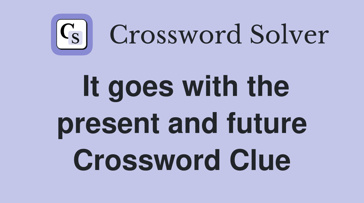 It goes with the present and future Crossword Clue