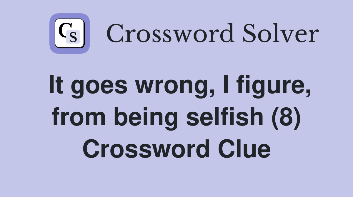 It goes wrong, I figure, from being selfish (8) Crossword Clue