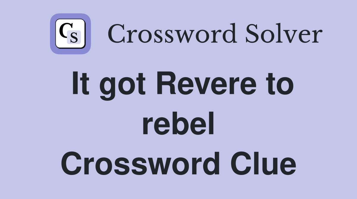 It got Revere to rebel Crossword Clue