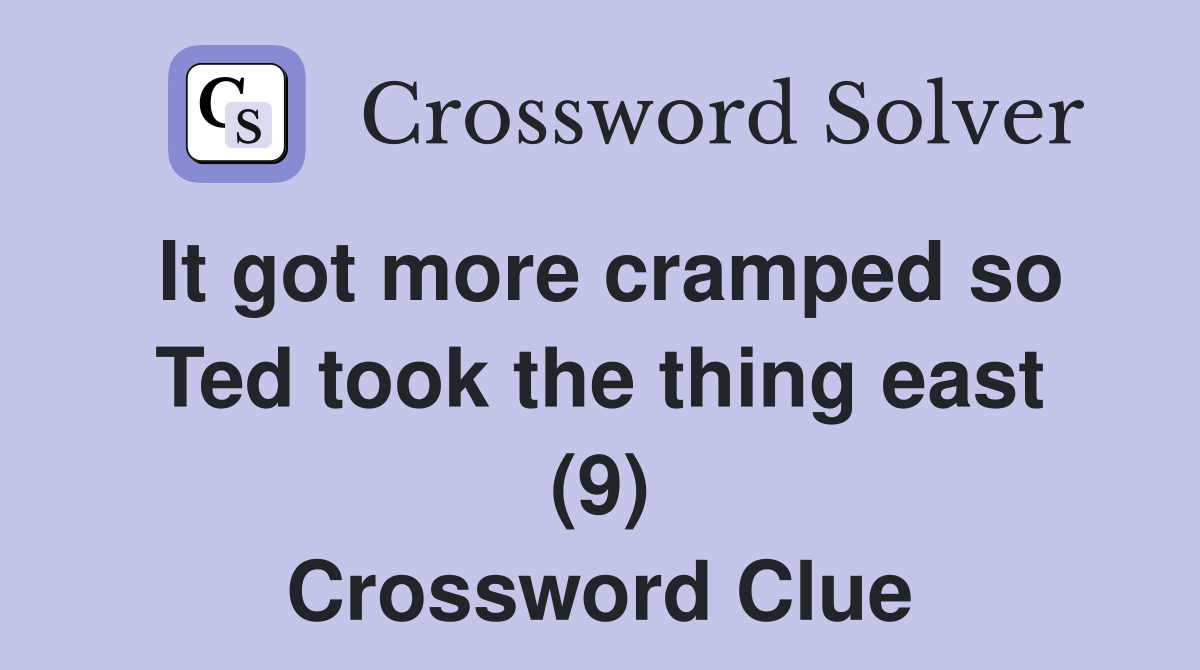It got more cramped so Ted took the thing east (9) Crossword Clue