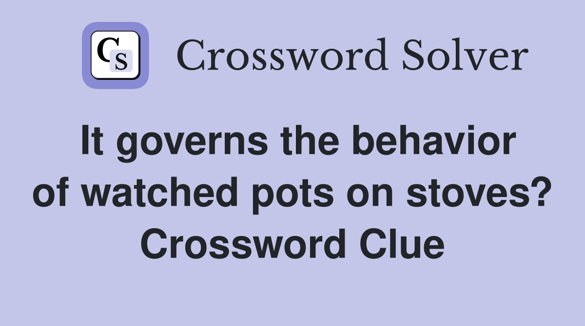 It governs the behavior of watched pots on stoves? Crossword Clue