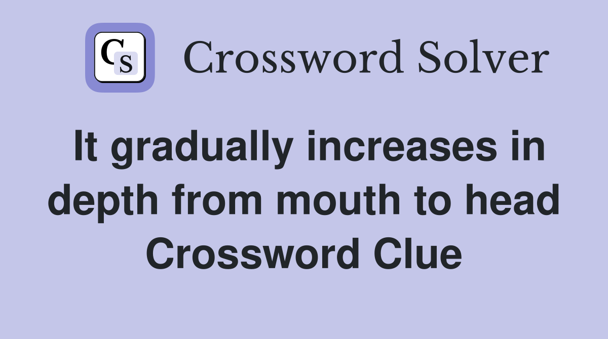 It gradually increases in depth from mouth to head Crossword Clue