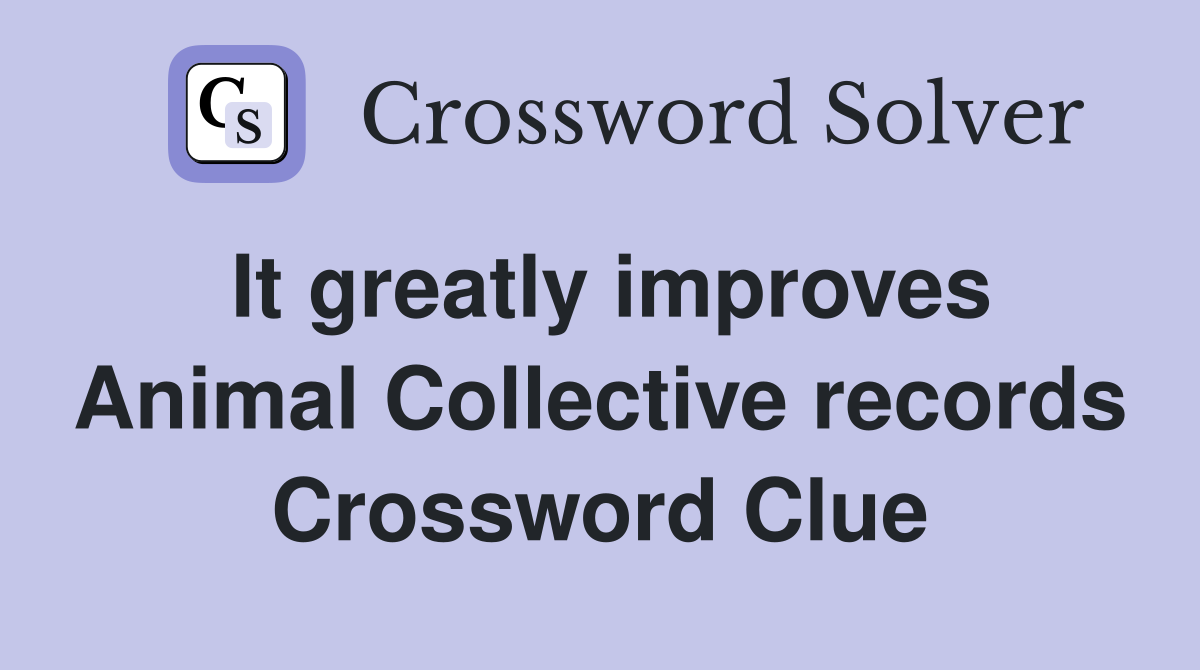 It greatly improves Animal Collective records Crossword Clue