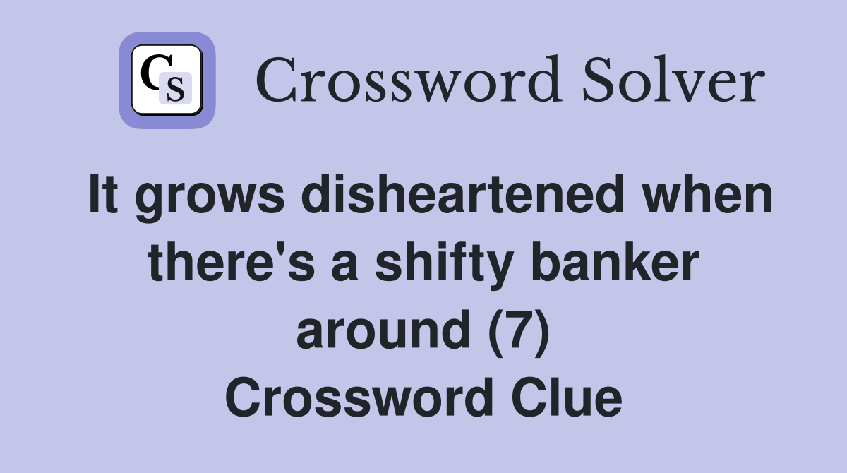 It grows disheartened when there's a shifty banker around (7) Crossword Clue