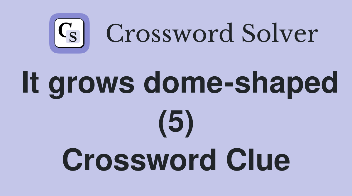It grows dome-shaped (5) Crossword Clue