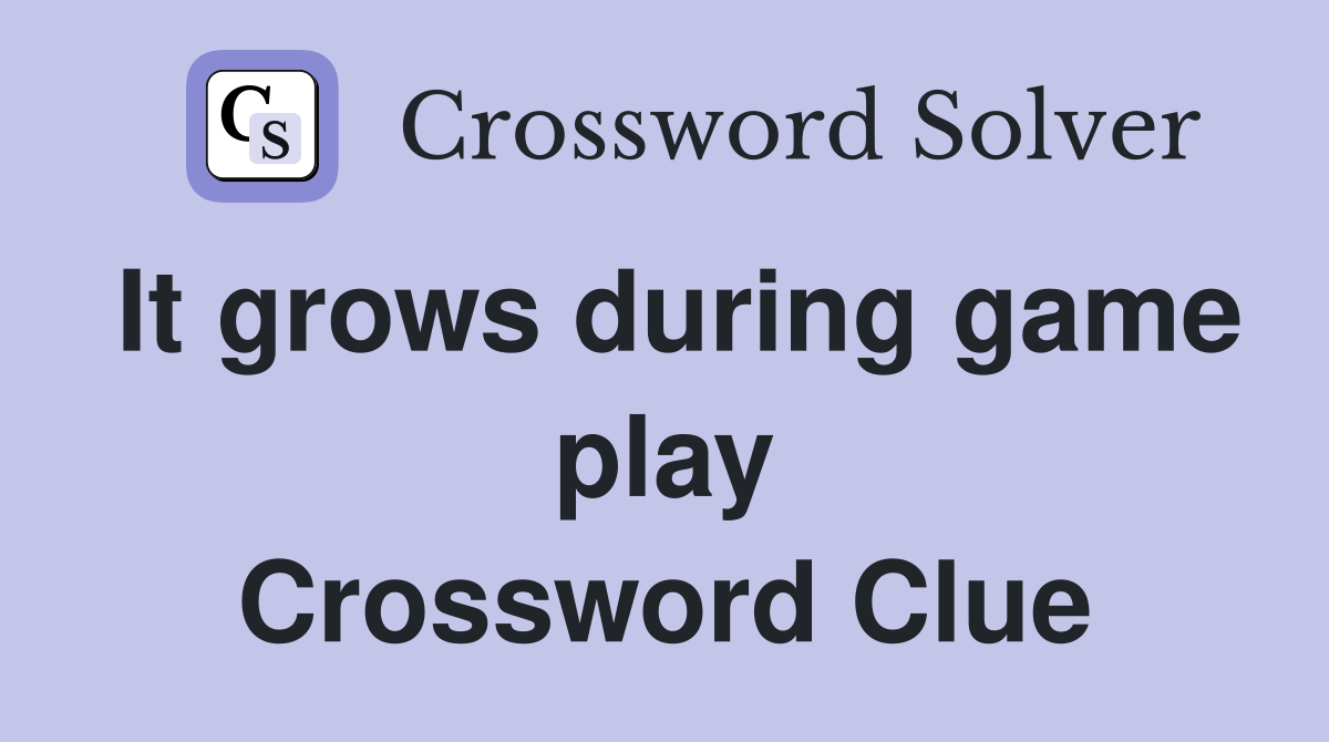 It grows during game play Crossword Clue