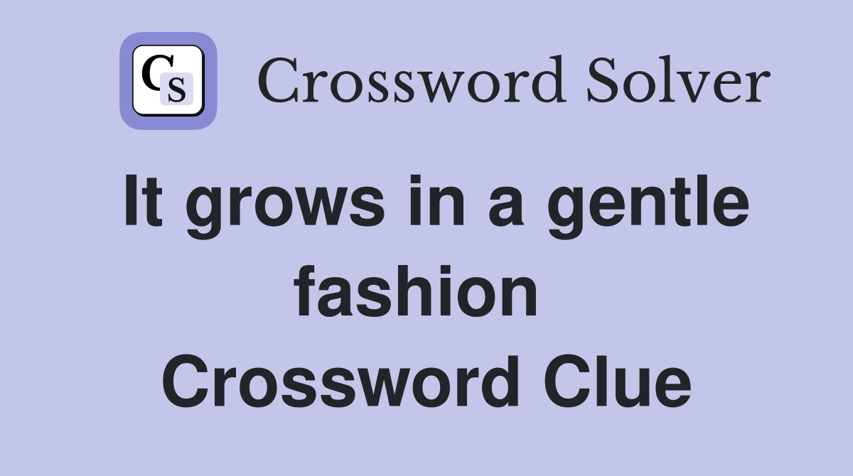 It grows in a gentle fashion  Crossword Clue