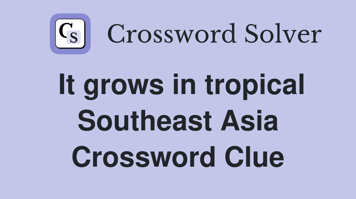It grows in tropical Southeast Asia Crossword Clue