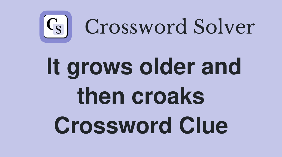 It grows older and then croaks Crossword Clue