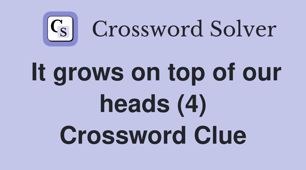 It grows on top of our heads (4) Crossword Clue