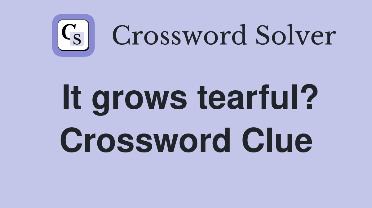 It grows tearful? Crossword Clue