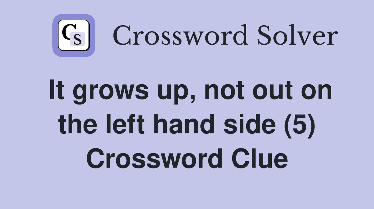 It grows up, not out on the left hand side (5) Crossword Clue