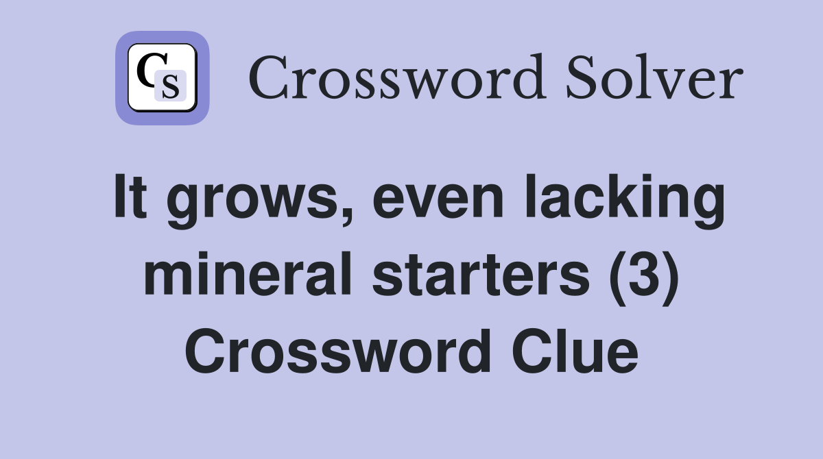 It grows, even lacking mineral starters (3) Crossword Clue