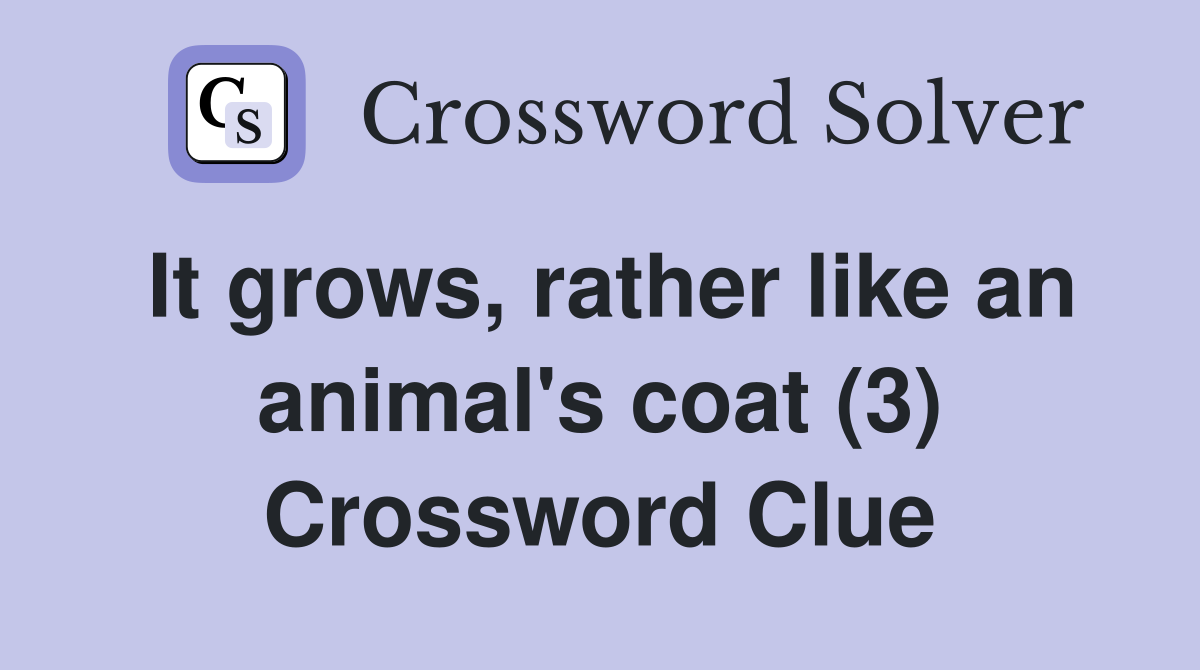 It grows, rather like an animal's coat (3) Crossword Clue