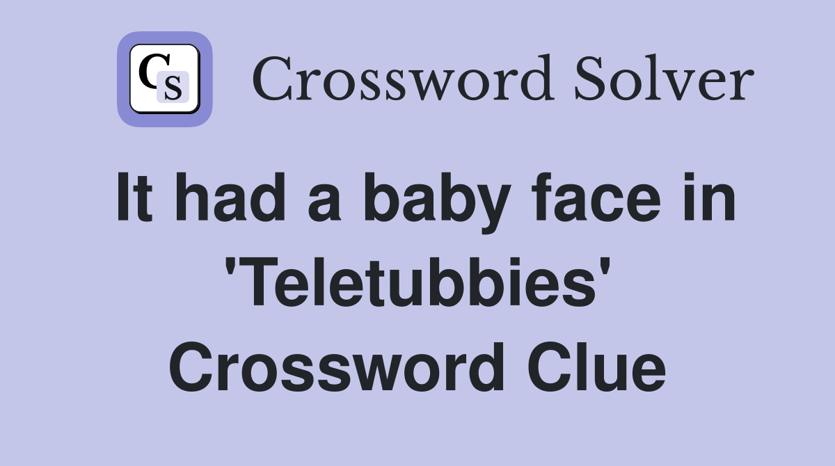 It had a baby face in 'Teletubbies' Crossword Clue
