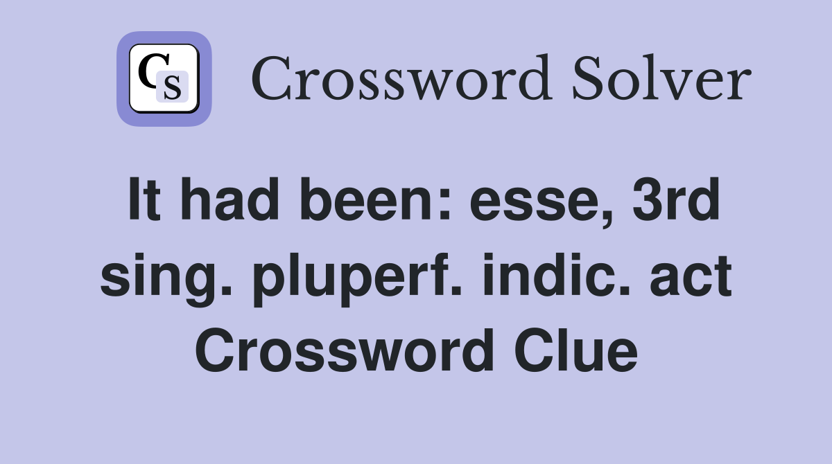 It had been: esse, 3rd sing. pluperf. indic. act Crossword Clue