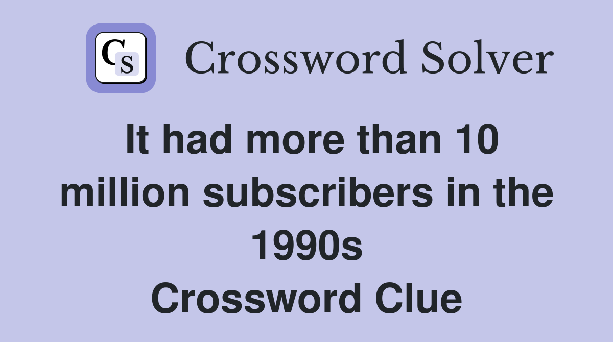 It had more than 10 million subscribers in the 1990s Crossword Clue