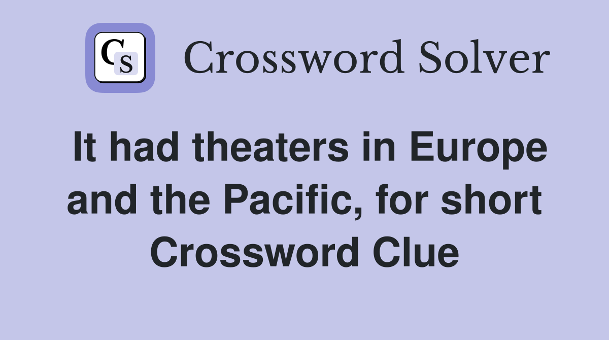 It had theaters in Europe and the Pacific, for short Crossword Clue