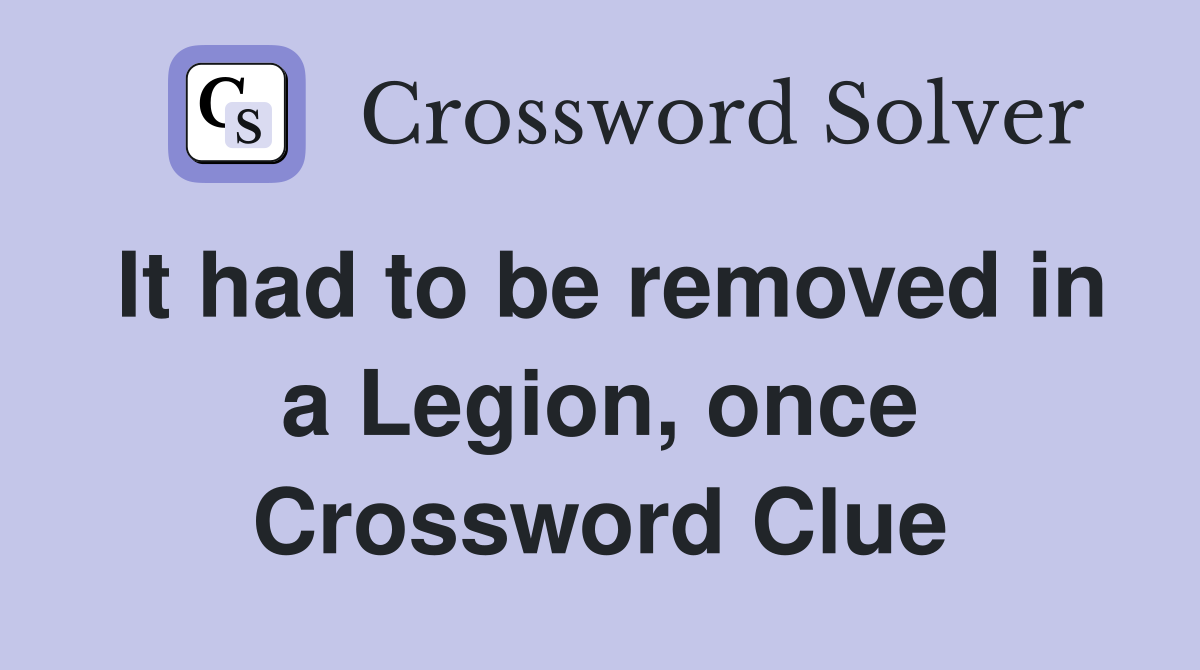 It had to be removed in a Legion, once Crossword Clue