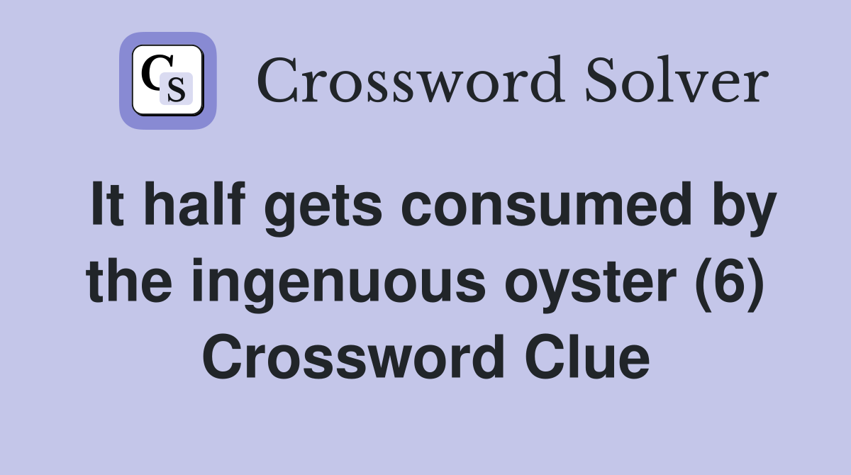 It half gets consumed by the ingenuous oyster (6) Crossword Clue