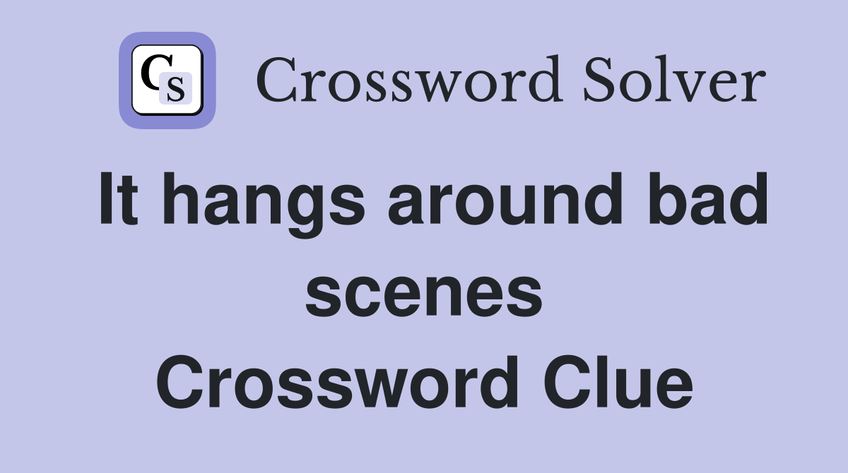 It hangs around bad scenes Crossword Clue